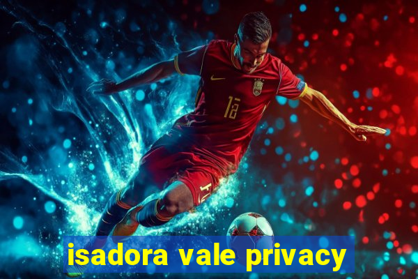 isadora vale privacy